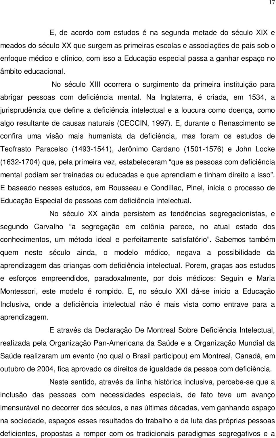 Na Inglaterra, é criada, em 1534, a jurisprudência que define a deficiência intelectual e a loucura como doença, como algo resultante de causas naturais (CECCIN, 1997).