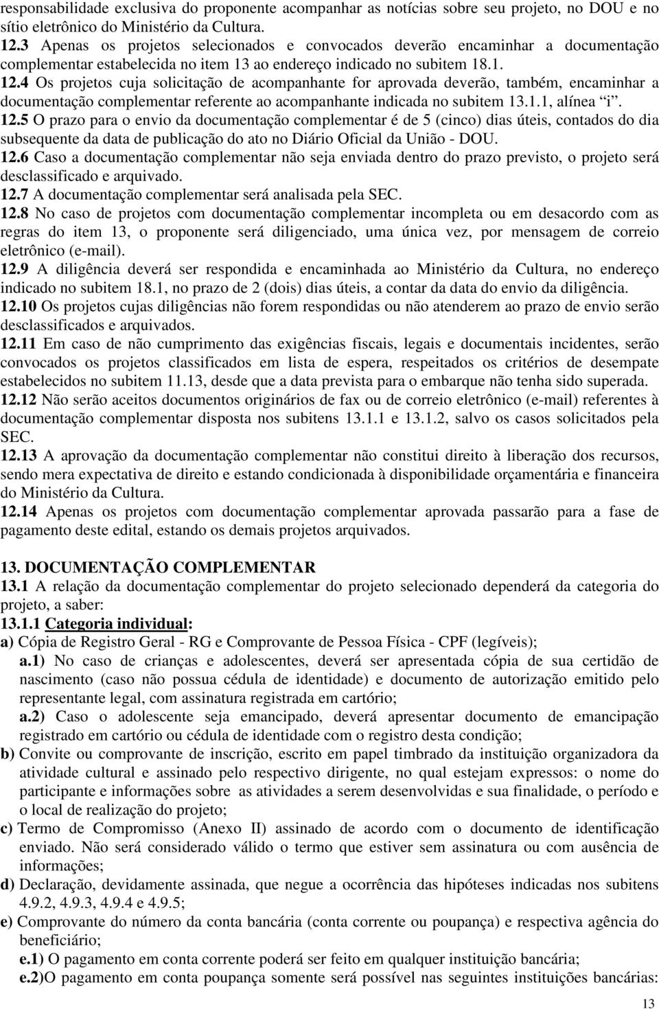 4 Os projetos cuja solicitação de acompanhante for aprovada deverão, também, encaminhar a documentação complementar referente ao acompanhante indicada no subitem 13.1.1, alínea i. 12.