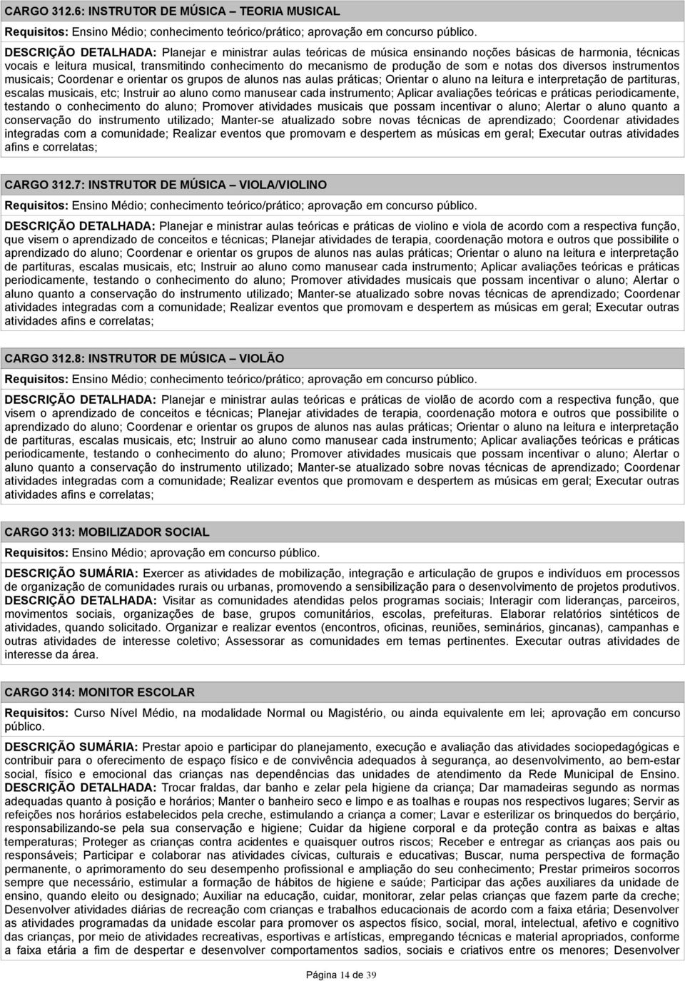 notas dos diversos instrumentos musicais; Coordenar e orientar os grupos de alunos nas aulas práticas; Orientar o aluno na leitura e interpretação de partituras, escalas musicais, etc; Instruir ao