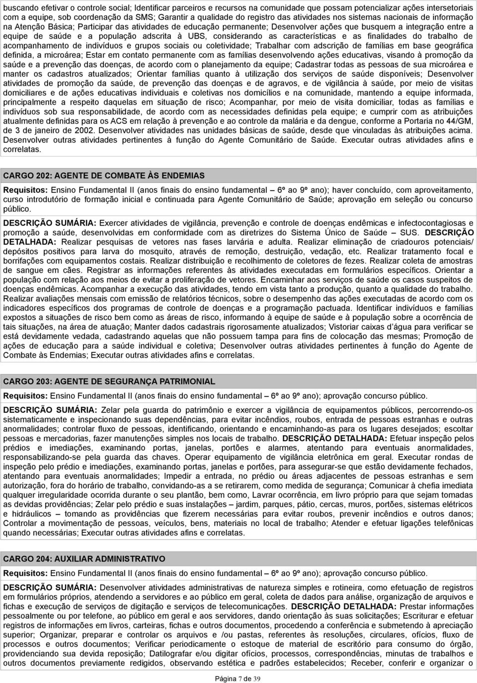 a população adscrita à UBS, considerando as características e as finalidades do trabalho de acompanhamento de indivíduos e grupos sociais ou coletividade; Trabalhar com adscrição de famílias em base