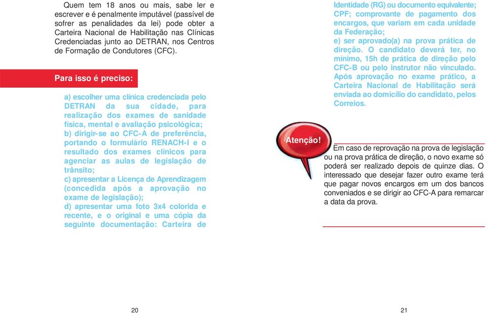 Para isso é preciso: a) escolher uma clínica credenciada pelo DETRAN da sua cidade, para realização dos exames de sanidade física, mental e avaliação psicológica; b) dirigir-se ao CFC-A de