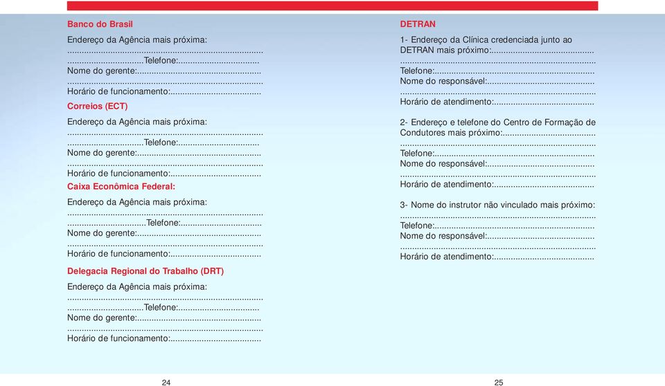 .. Telefone:... Nome do responsável:... Horário de atendimento:... 2- Endereço e telefone do Centro de Formação de Condutores mais próximo:... Telefone:... Nome do responsável:... Horário de atendimento:... 3- Nome do instrutor não vinculado mais próximo: Telefone:.