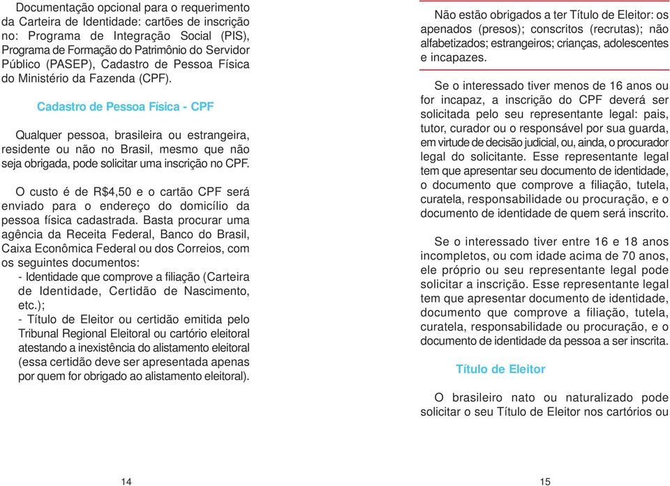 Cadastro de Pessoa Física - CPF Qualquer pessoa, brasileira ou estrangeira, residente ou não no Brasil, mesmo que não seja obrigada, pode solicitar uma inscrição no CPF.