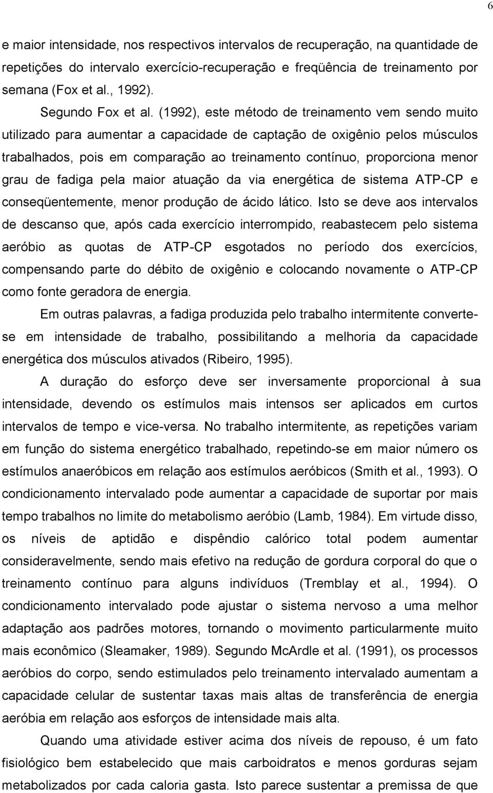 (1992), este método de treinamento vem sendo muito utilizado para aumentar a capacidade de captação de oxigênio pelos músculos trabalhados, pois em comparação ao treinamento contínuo, proporciona