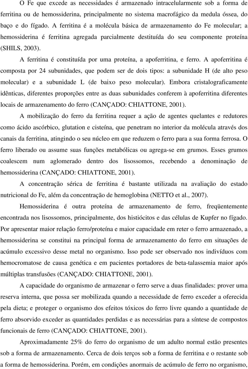 A ferritina é constituída por uma proteína, a apoferritina, e ferro.