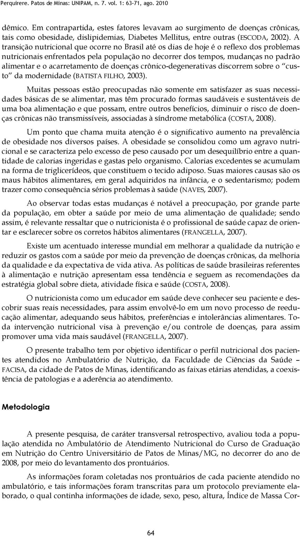 A transição nutricional que ocorre no Brasil até os dias de hoje é o reflexo dos problemas nutricionais enfrentados pela população no decorrer dos tempos, mudanças no padrão alimentar e o