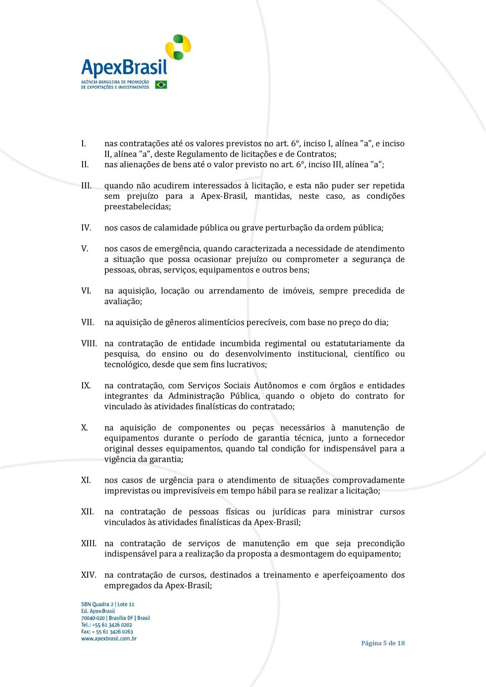 quando não acudirem interessados à licitação, e esta não puder ser repetida sem prejuízo para a Apex-Brasil, mantidas, neste caso, as condições preestabelecidas; nos casos de calamidade pública ou