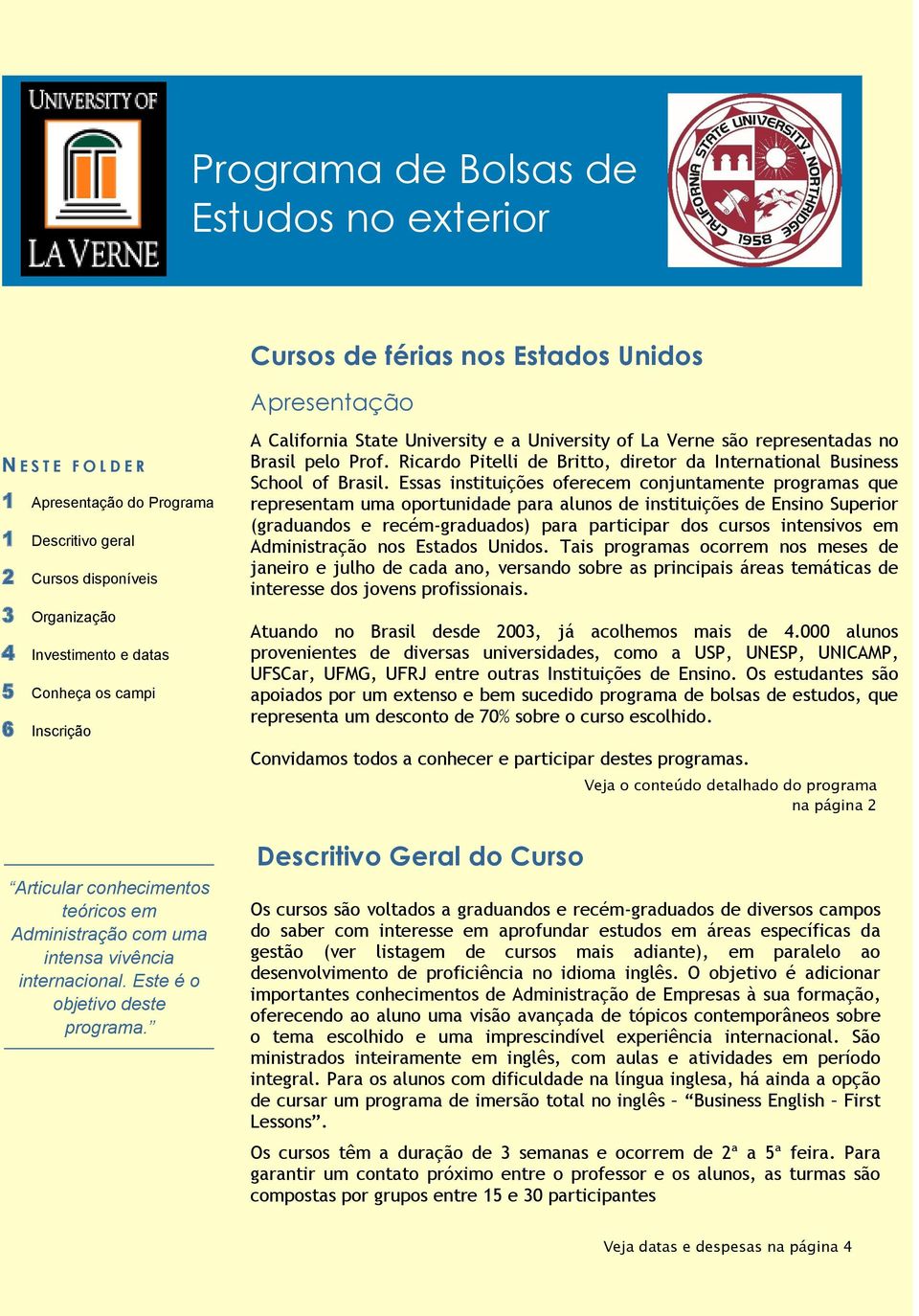 A California State University e a University of La Verne são representadas no Brasil pelo Prof. Ricardo Pitelli de Britto, diretor da International Business School of Brasil.