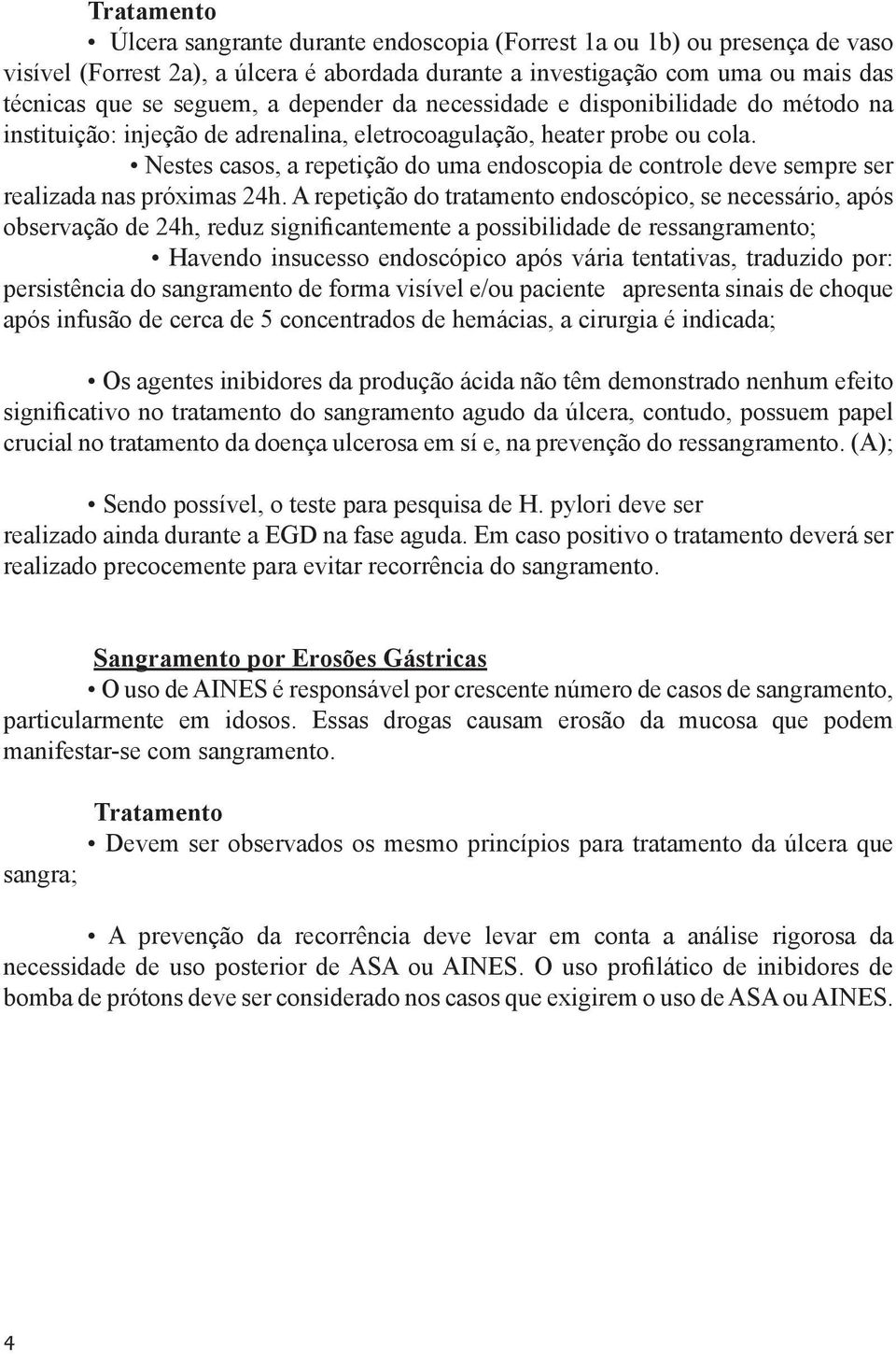 Nestes casos, a repetição do uma endoscopia de controle deve sempre ser realizada nas próximas 24h.