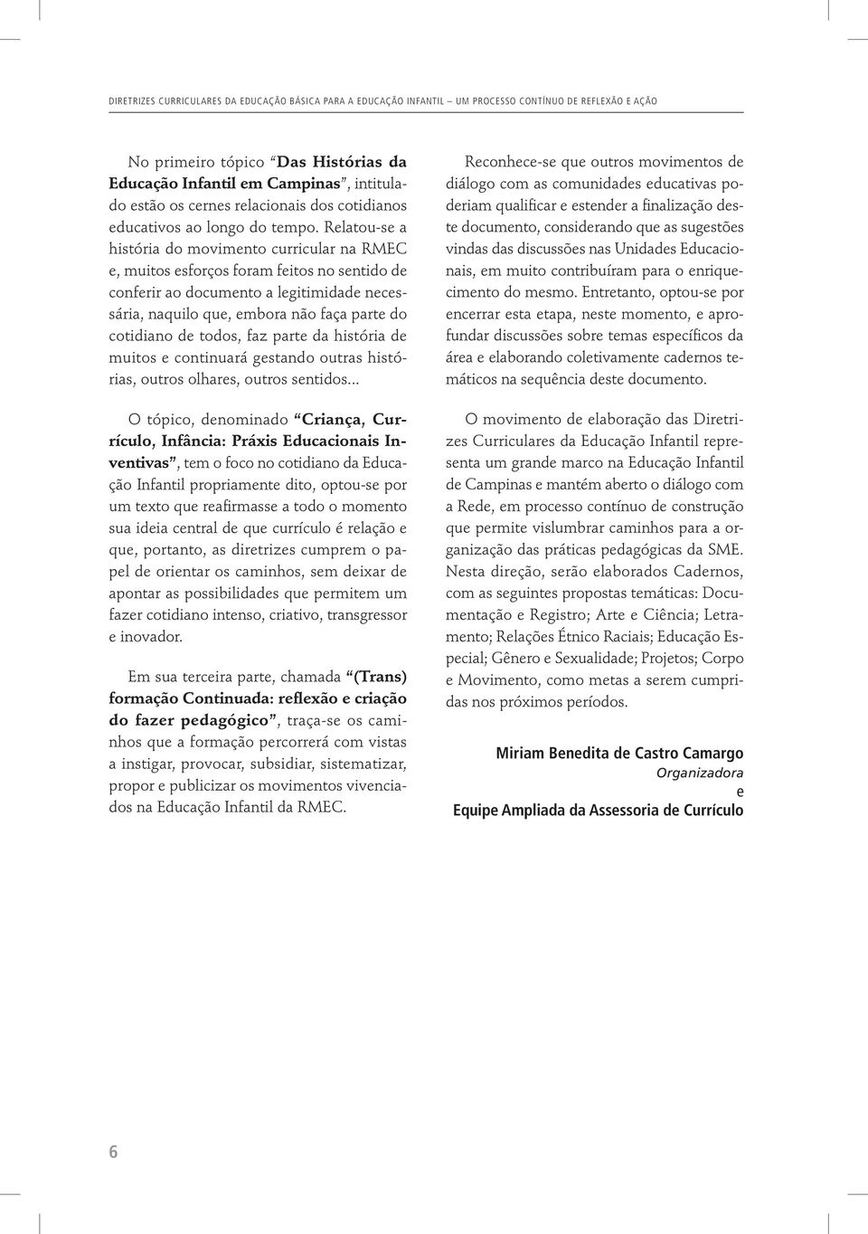 Relatou-se a história do movimento curricular na RMEC e, muitos esforços foram feitos no sentido de conferir ao documento a legitimidade necessária, naquilo que, embora não faça parte do cotidiano de