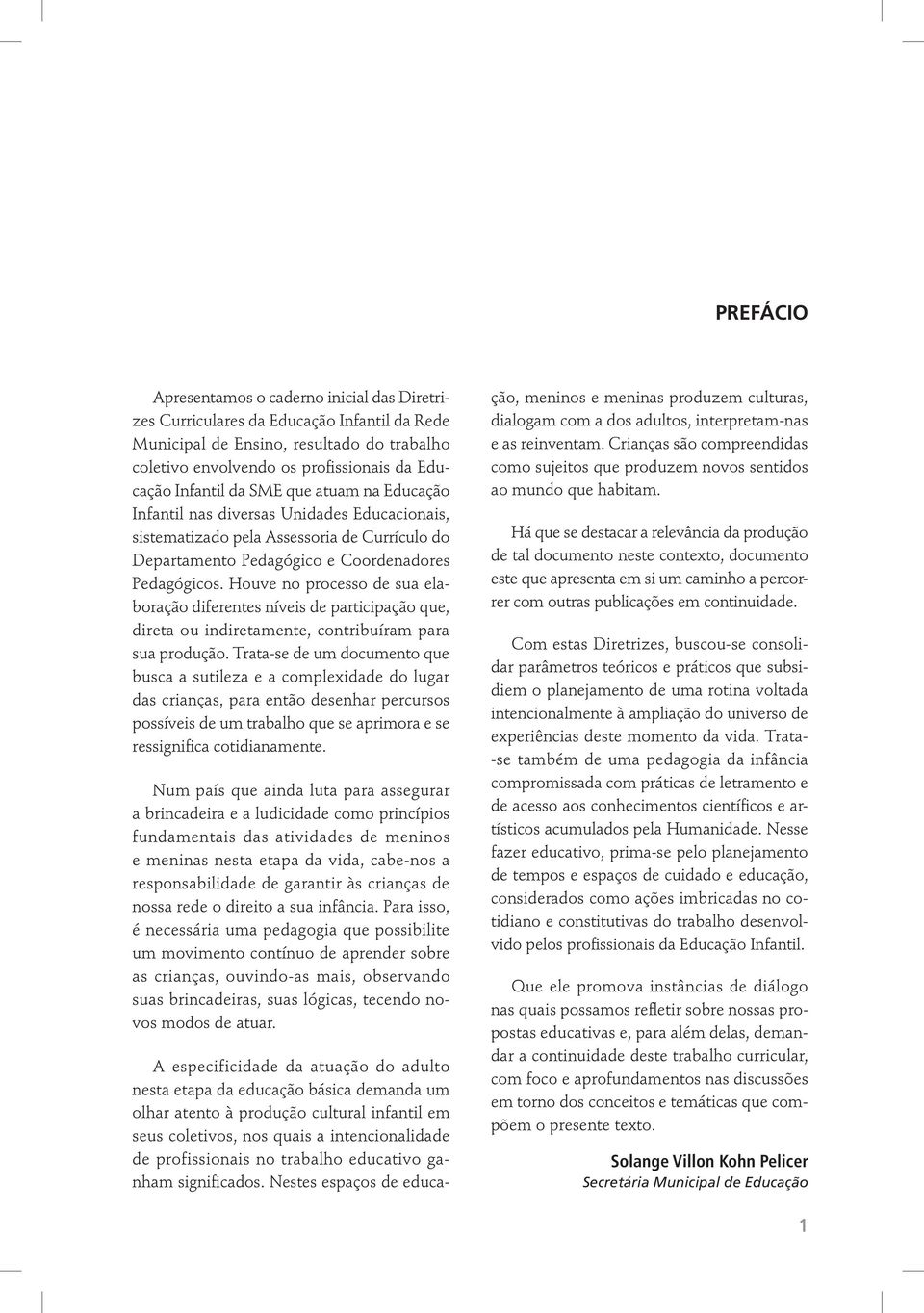 Houve no processo de sua elaboração diferentes níveis de participação que, direta ou indiretamente, contribuíram para sua produção.