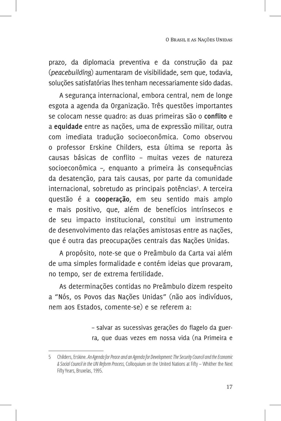 Três questões importantes se colocam nesse quadro: as duas primeiras são o conflito e a equidade entre as nações, uma de expressão militar, outra com imediata tradução socioeconômica.