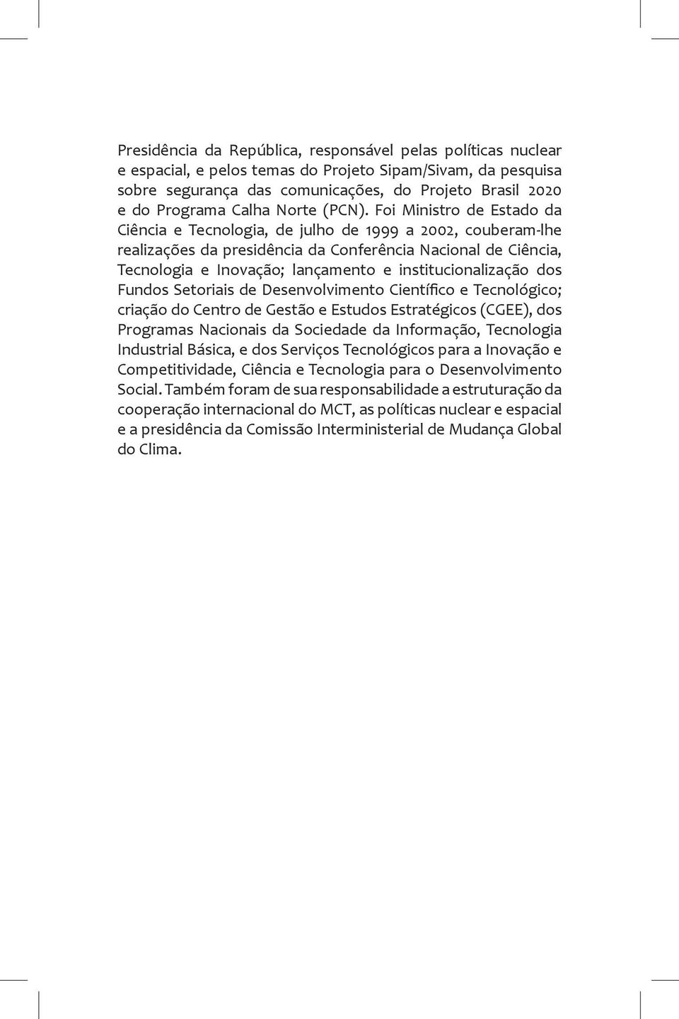 Foi Ministro de Estado da Ciência e Tecnologia, de julho de 1999 a 2002, couberam-lhe realizações da presidência da Conferência Nacional de Ciência, Tecnologia e Inovação; lançamento e