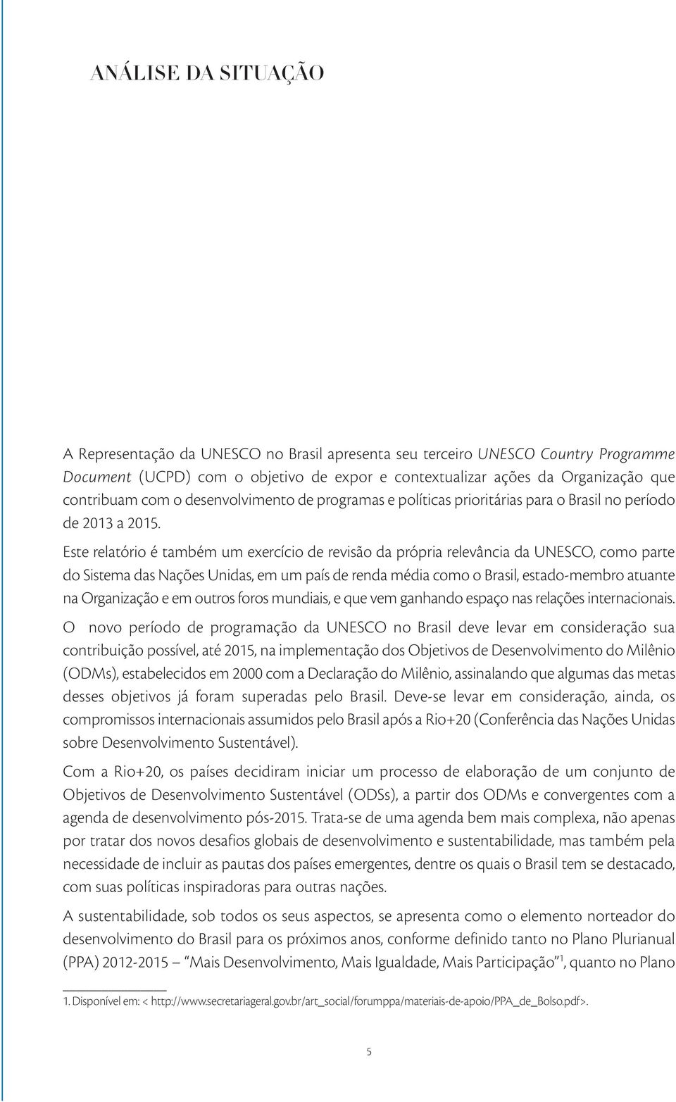 Este relatório é também um exercício de revisão da própria relevância da UNESCO, como parte do Sistema das Nações Unidas, em um país de renda média como o Brasil, estado-membro atuante na Organização