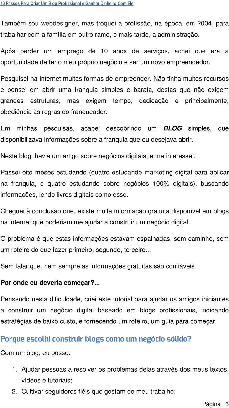 Não tinha muitos recursos e pensei em abrir uma franquia simples e barata, destas que não exigem grandes estruturas, mas exigem tempo, dedicação e principalmente, obediência às regras do franqueador.