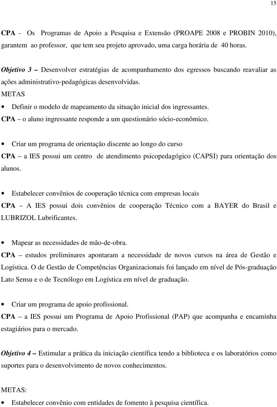 METAS Definir o modelo de mapeamento da situação inicial dos ingressantes. CPA o aluno ingressante responde a um questionário sócio-econômico.