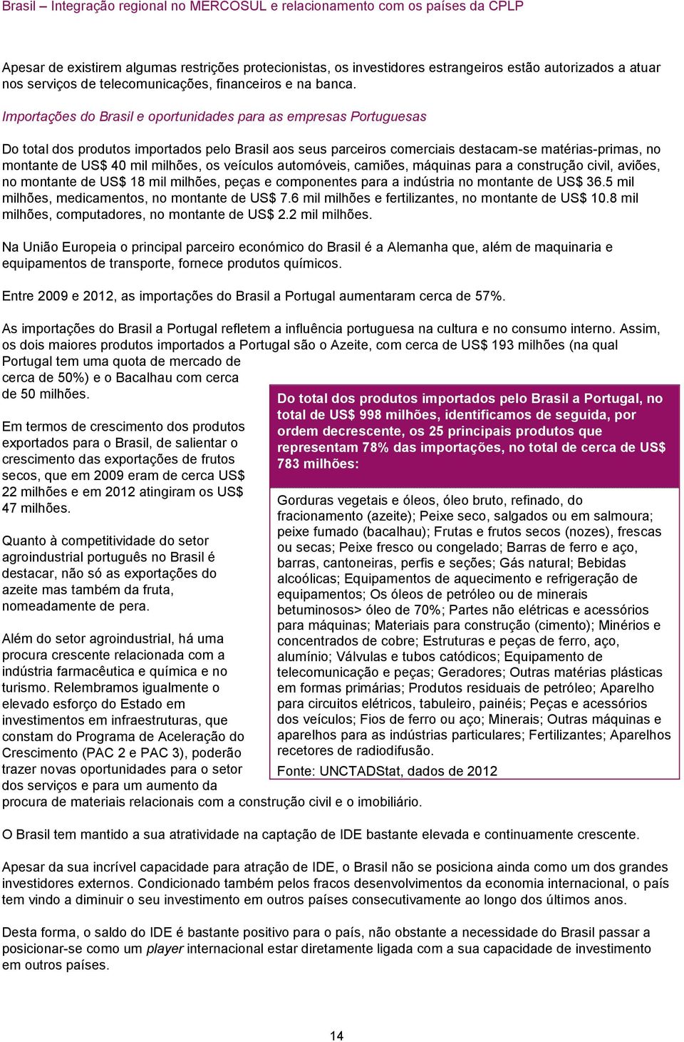 milhões, os veículos automóveis, camiões, máquinas para a construção civil, aviões, no montante de US$ 18 mil milhões, peças e componentes para a indústria no montante de US$ 36.