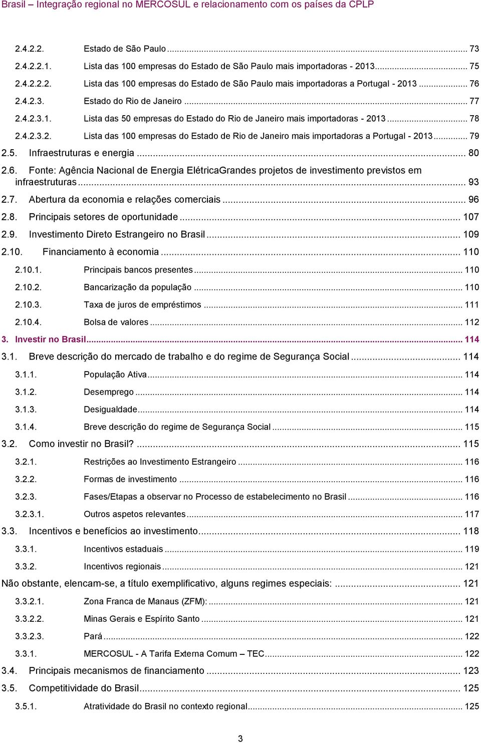 .. 79 2.5. Infraestruturas e energia... 80 2.6. Fonte: Agência Nacional de Energia ElétricaGrandes projetos de investimento previstos em infraestruturas... 93 2.7. Abertura da economia e relações comerciais.