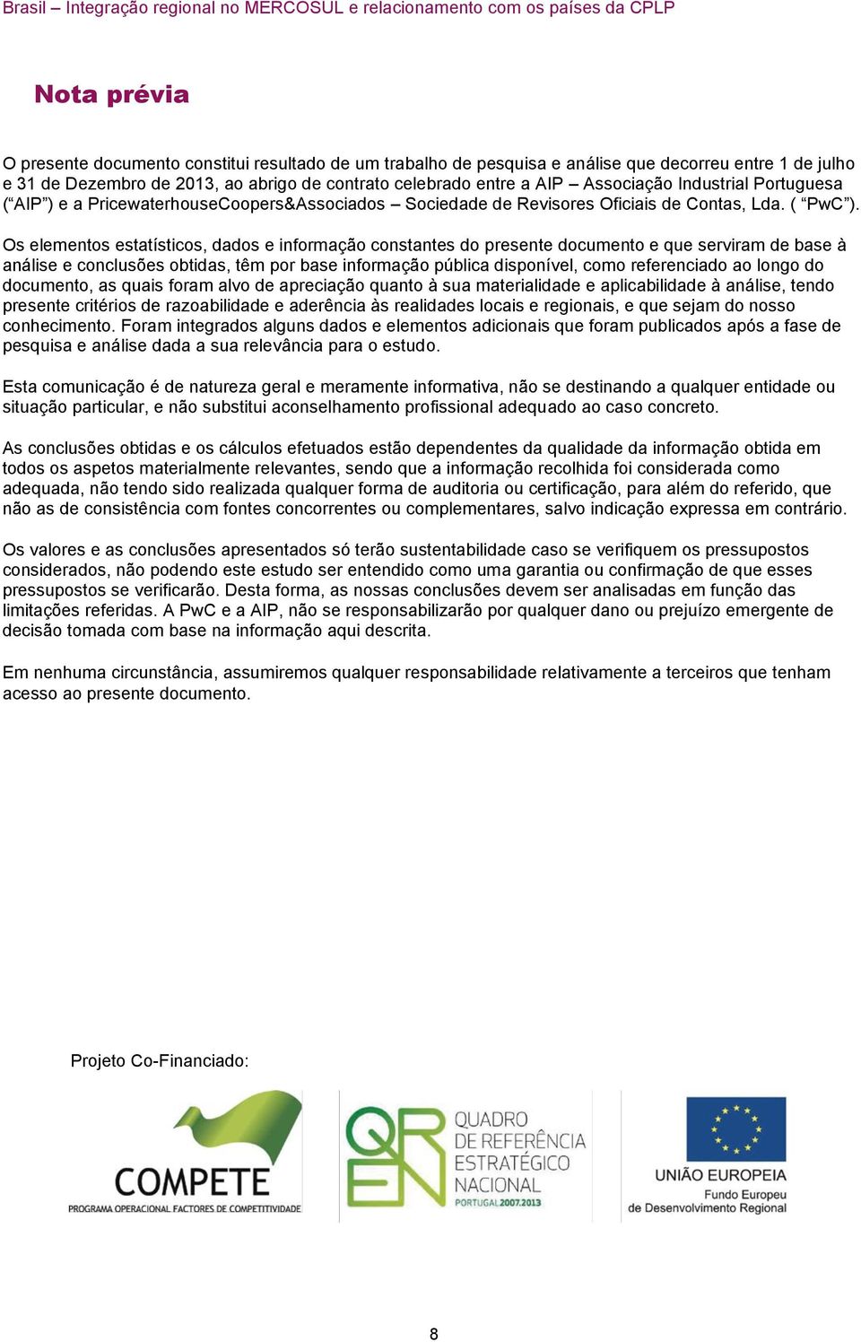 Os elementos estatísticos, dados e informação constantes do presente documento e que serviram de base à análise e conclusões obtidas, têm por base informação pública disponível, como referenciado ao