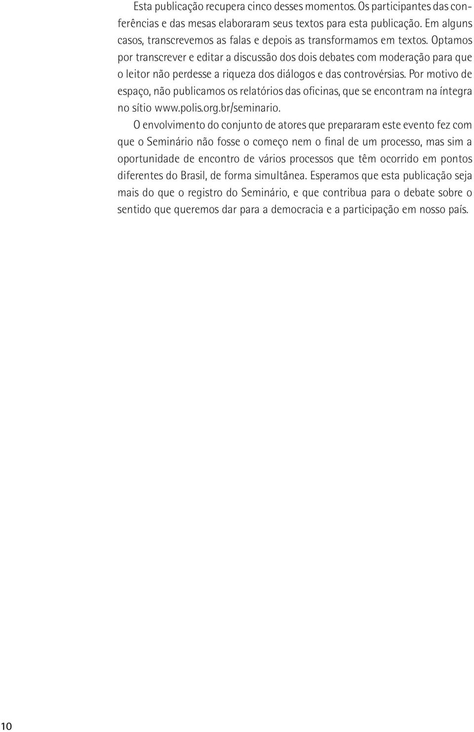 Optamos por transcrever e editar a discussão dos dois debates com moderação para que o leitor não perdesse a riqueza dos diálogos e das controvérsias.