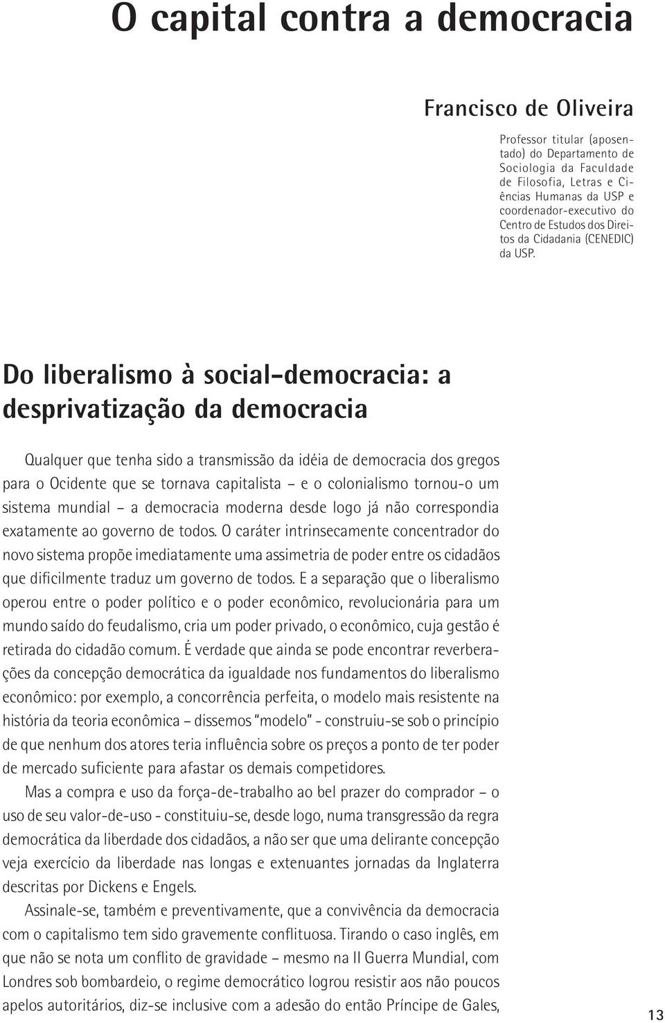 Do liberalismo à social-democracia: a desprivatização da democracia Qualquer que tenha sido a transmissão da idéia de democracia dos gregos para o Ocidente que se tornava capitalista e o colonialismo