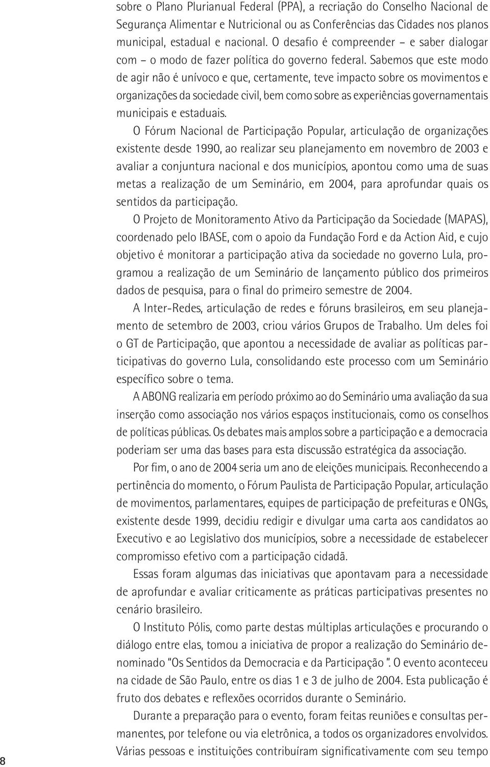 Sabemos que este modo de agir não é unívoco e que, certamente, teve impacto sobre os movimentos e organizações da sociedade civil, bem como sobre as experiências governamentais municipais e estaduais.