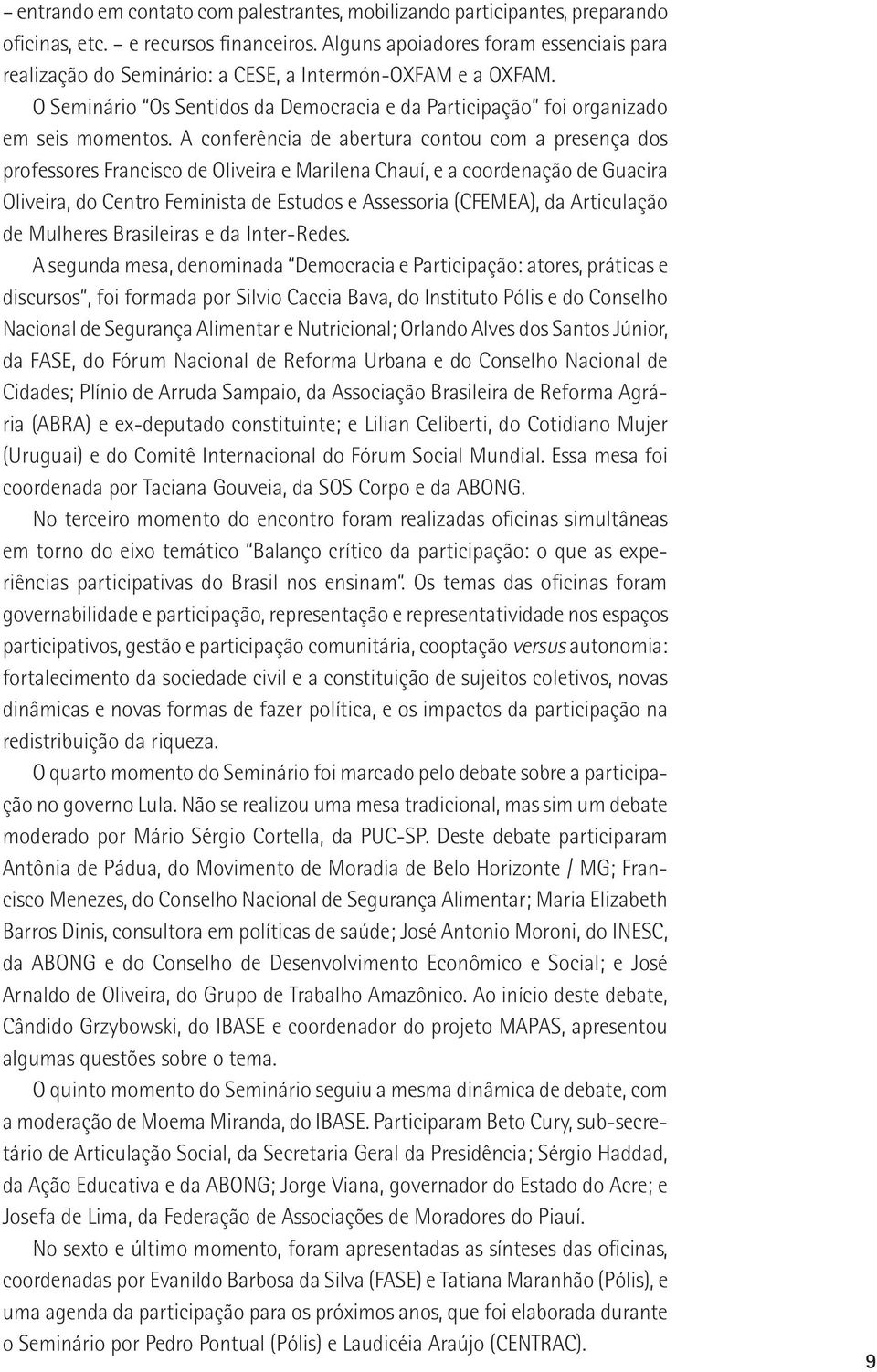 A conferência de abertura contou com a presença dos professores Francisco de Oliveira e Marilena Chauí, e a coordenação de Guacira Oliveira, do Centro Feminista de Estudos e Assessoria (CFEMEA), da