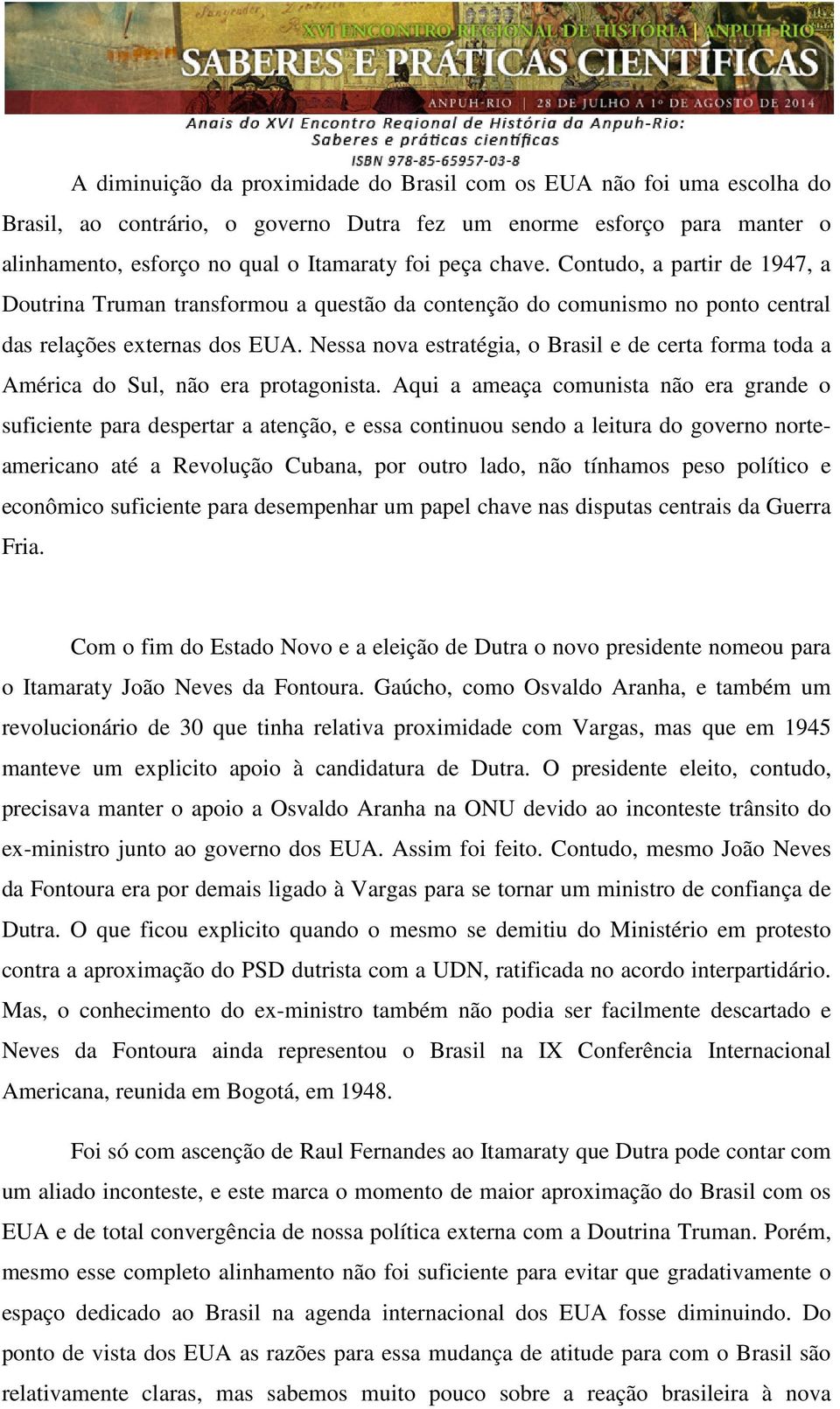 Nessa nova estratégia, o Brasil e de certa forma toda a América do Sul, não era protagonista.