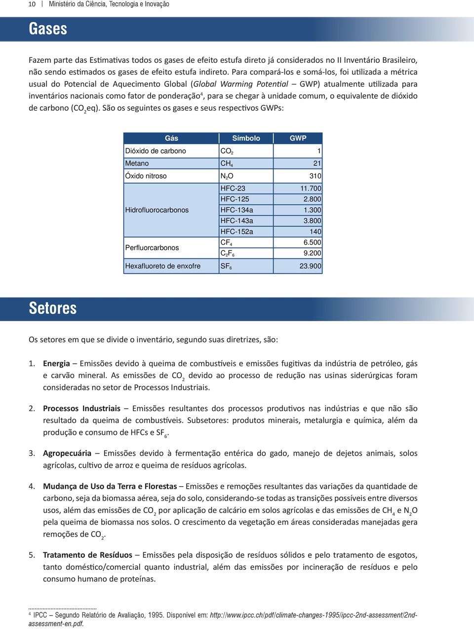 Para compará-los e somá-los, foi utilizada a métrica usual do Potencial de Aquecimento Global (Global Warming Potential GWP) atualmente utilizada para inventários nacionais como fator de ponderação