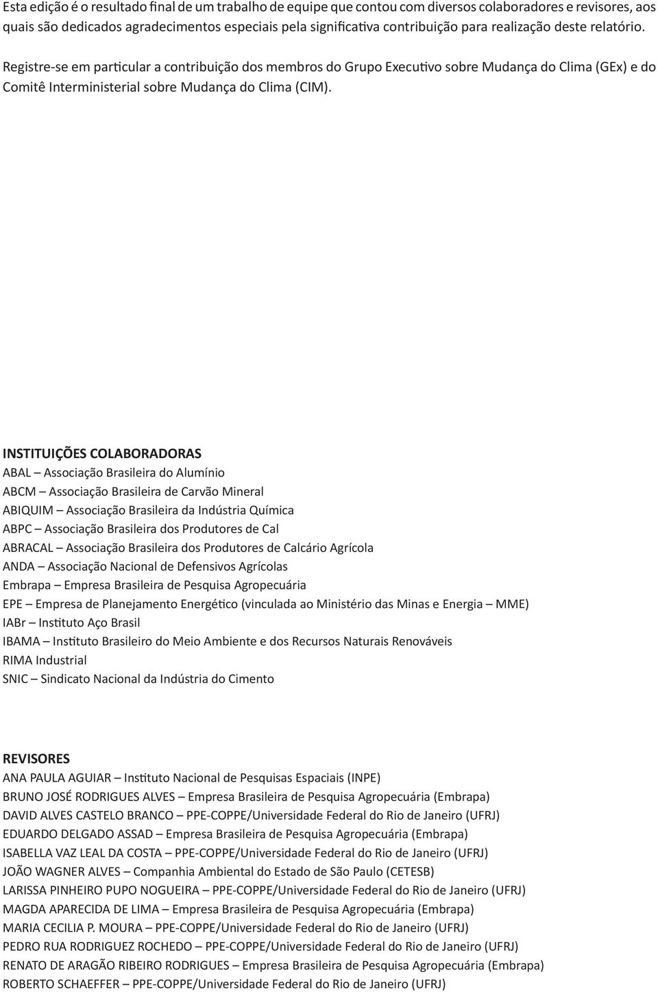 INSTITUIÇÕES COLABORADORAS ABAL Associação Brasileira do Alumínio ABCM Associação Brasileira de Carvão Mineral ABIQUIM Associação Brasileira da Indústria Química ABPC Associação Brasileira dos