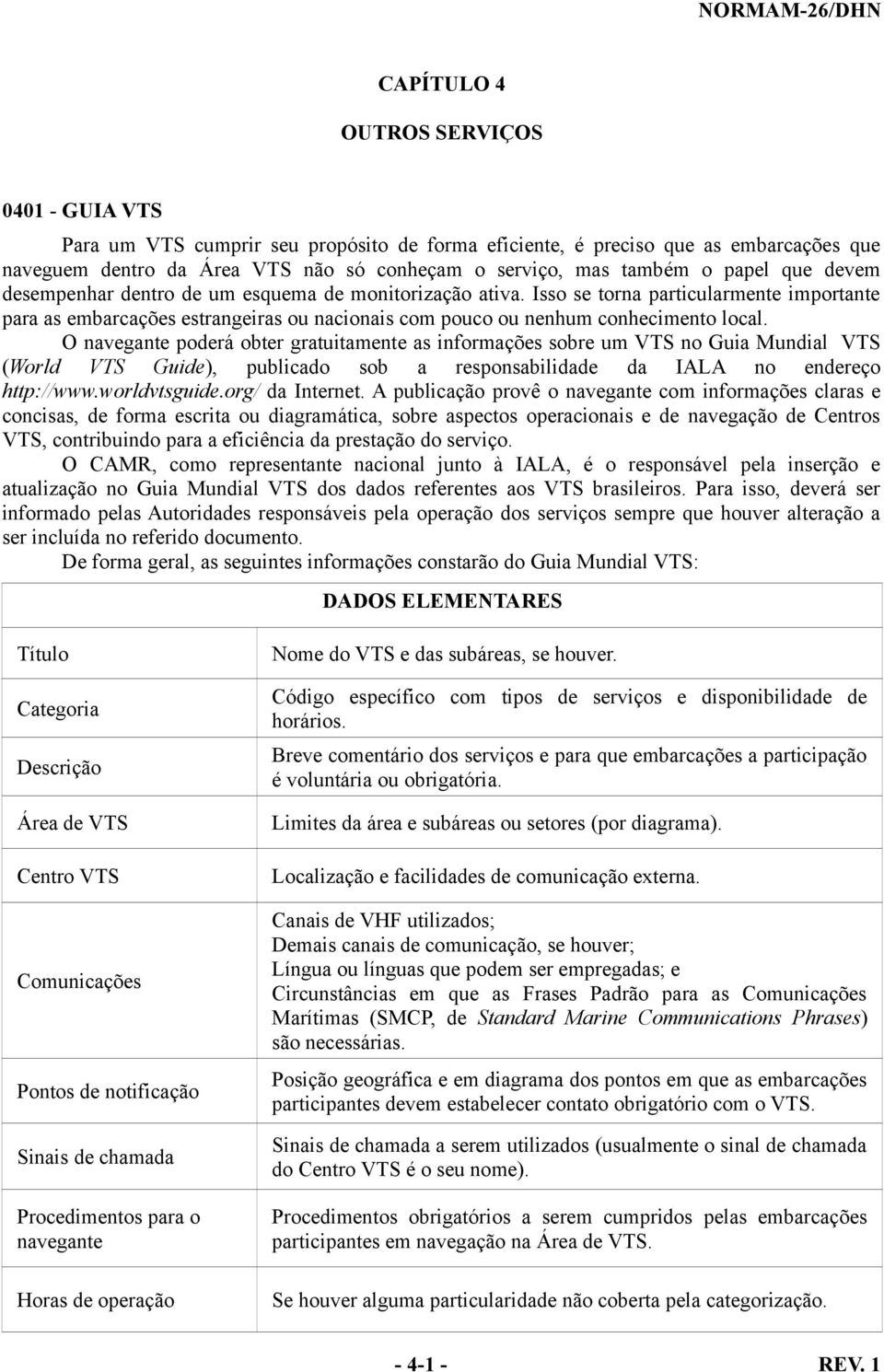 O navegante poderá obter gratuitamente as informações sobre um VTS no Guia Mundial VTS (World VTS Guide), publicado sob a responsabilidade da IALA no endereço http://www.worldvtsguide.