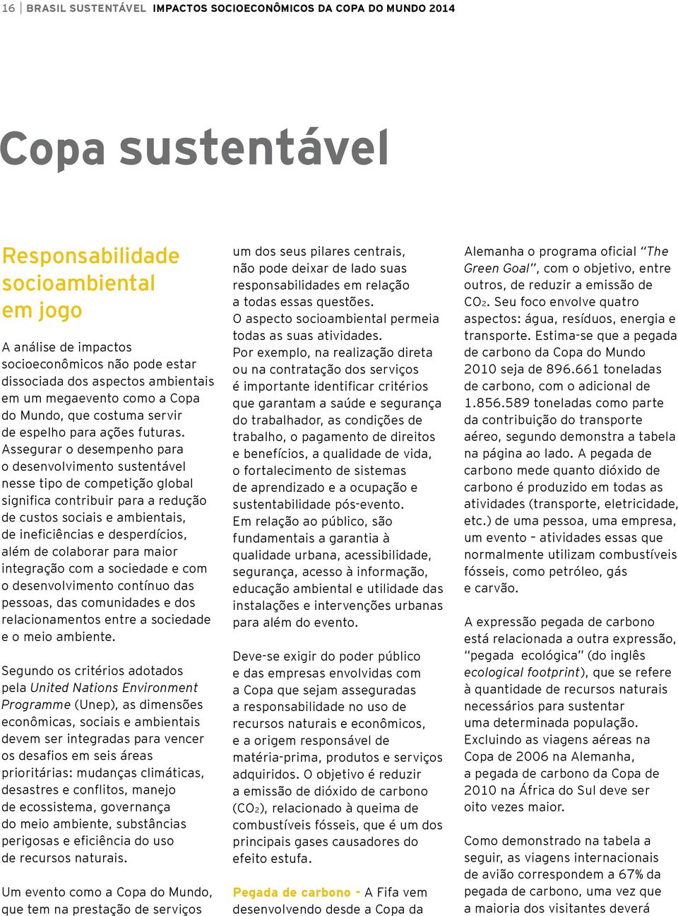 Assegurar o desempenho para o desenvolvimento sustentável nesse tipo de competição global significa contribuir para a redução de custos sociais e ambientais, de ineficiências e desperdícios, além de