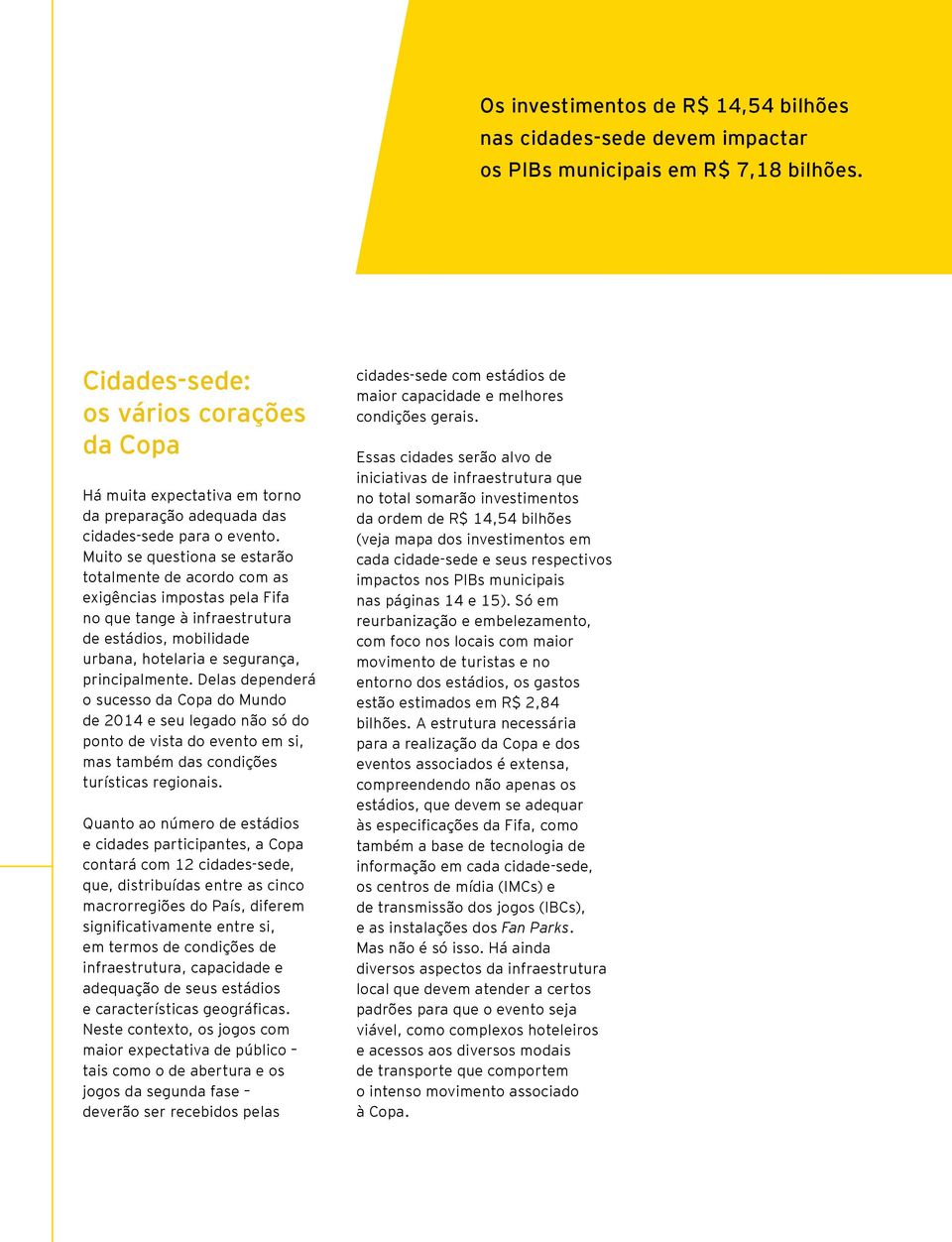 Muito se questiona se estarão totalmente de acordo com as exigências impostas pela Fifa no que tange à infraestrutura de estádios, mobilidade urbana, hotelaria e segurança, principalmente.