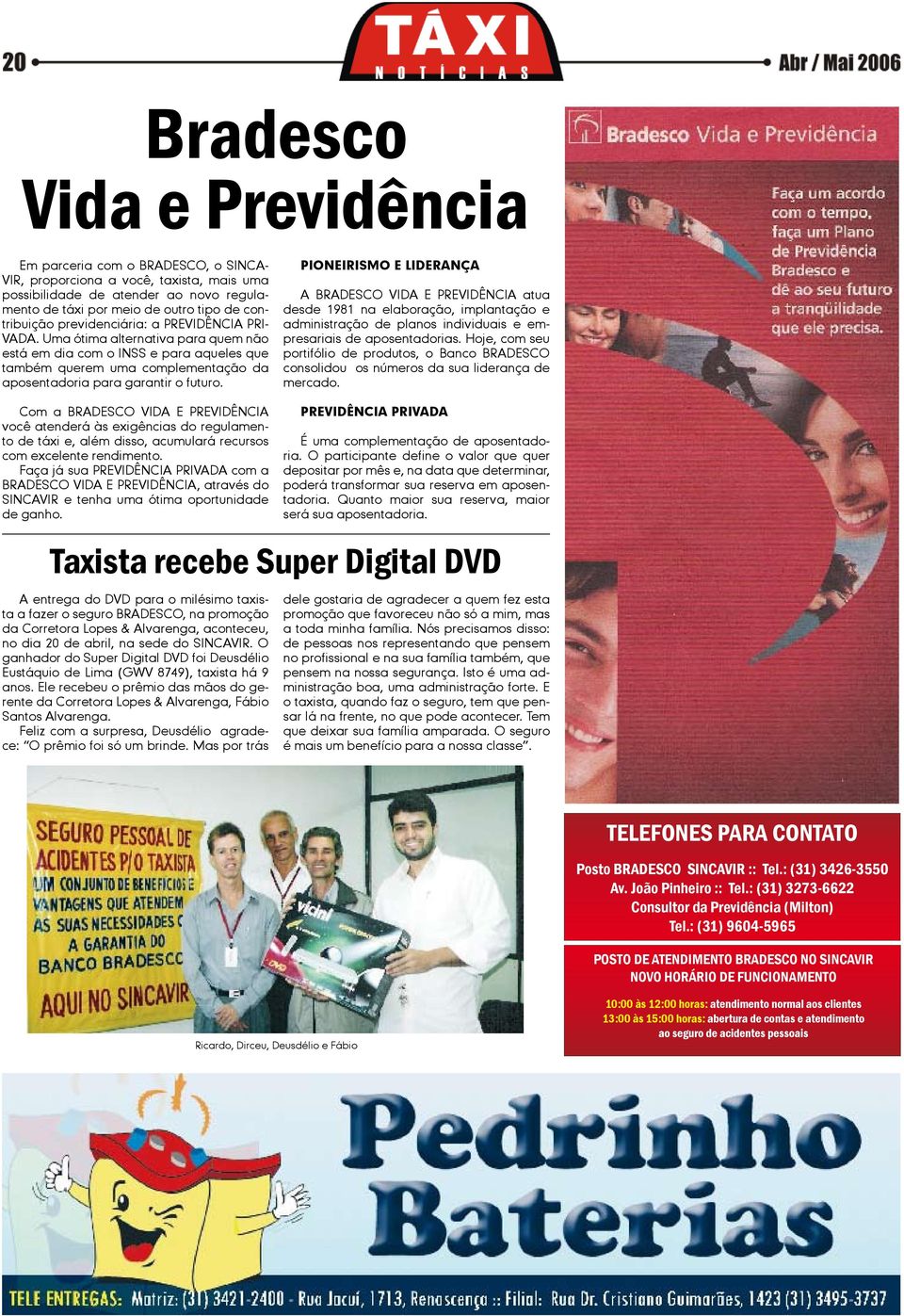 PIONEIRISMO E LIDERANÇA A BRADESCO VIDA E PREVIDÊNCIA atua desde 1981 na elaboração, implantação e administração de planos individuais e empresariais de aposentadorias.