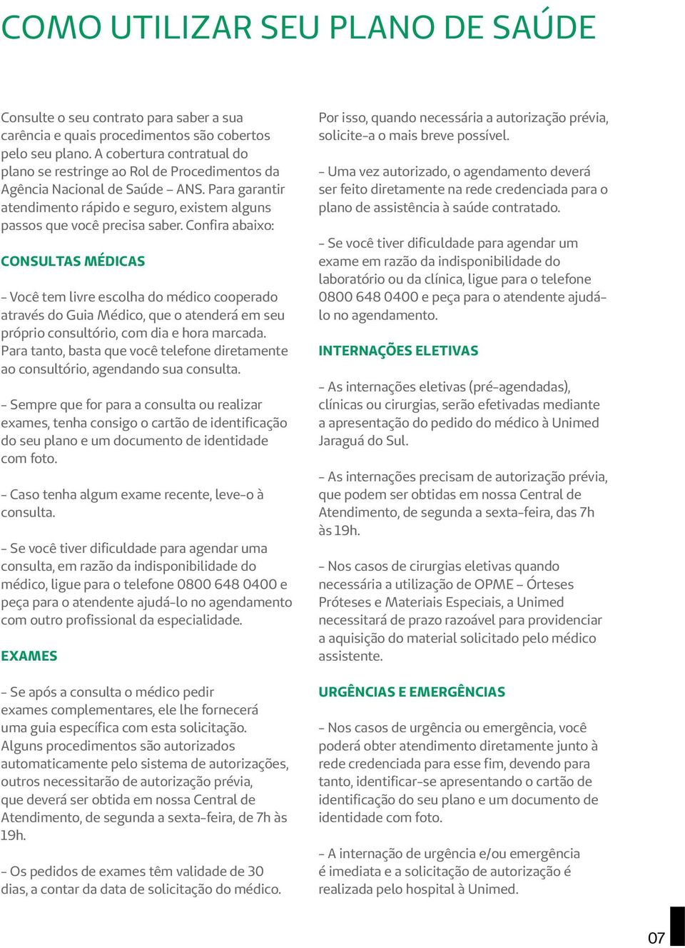 Confira abaixo: Consultas Médicas - Você tem livre escolha do médico cooperado através do Guia Médico, que o atenderá em seu próprio consultório, com dia e hora marcada.