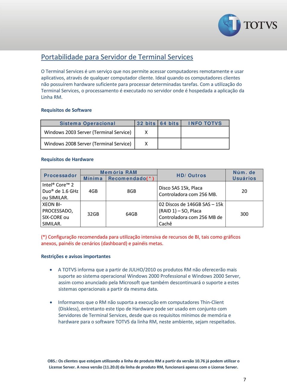 Com a utilização do Terminal Services, o processamento é executado no servidor onde é hospedada a aplicação da Linha RM.