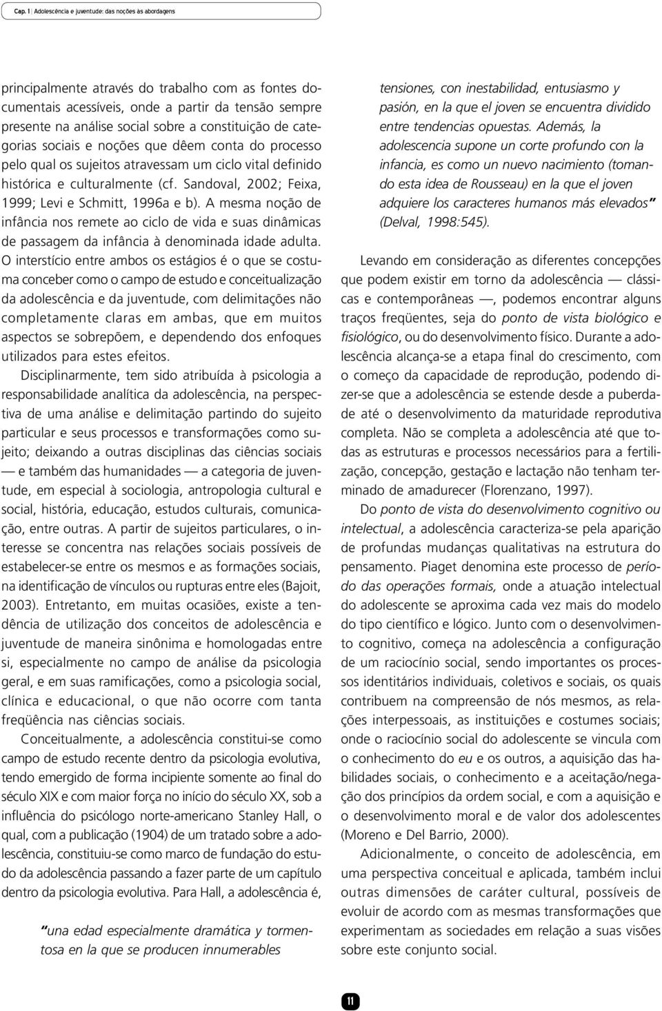 Sandoval, 2002; Feixa, 1999; Levi e Schmitt, 1996a e b). A mesma noção de infância nos remete ao ciclo de vida e suas dinâmicas de passagem da infância à denominada idade adulta.