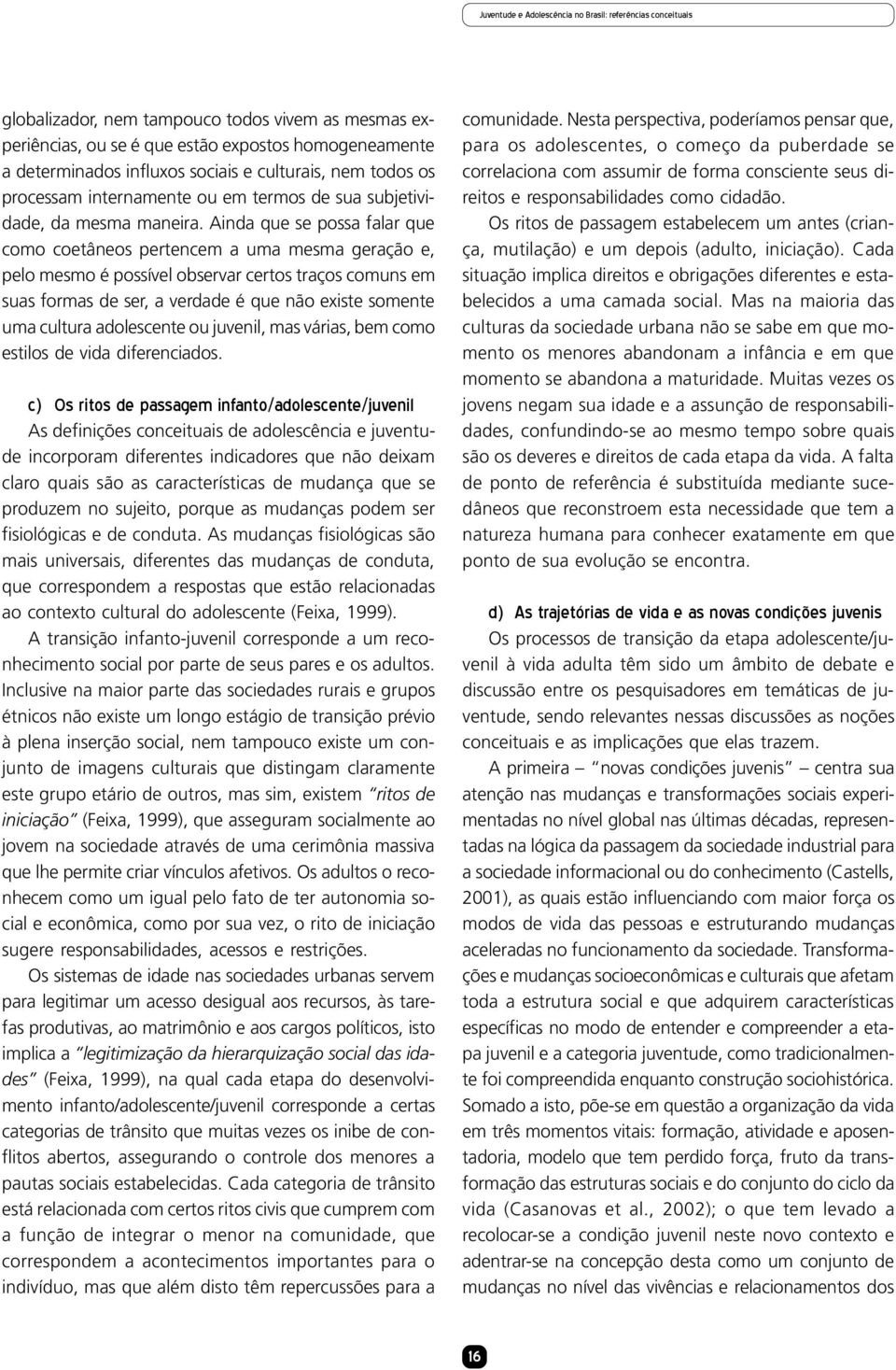 Ainda que se possa falar que como coetâneos pertencem a uma mesma geração e, pelo mesmo é possível observar certos traços comuns em suas formas de ser, a verdade é que não existe somente uma cultura