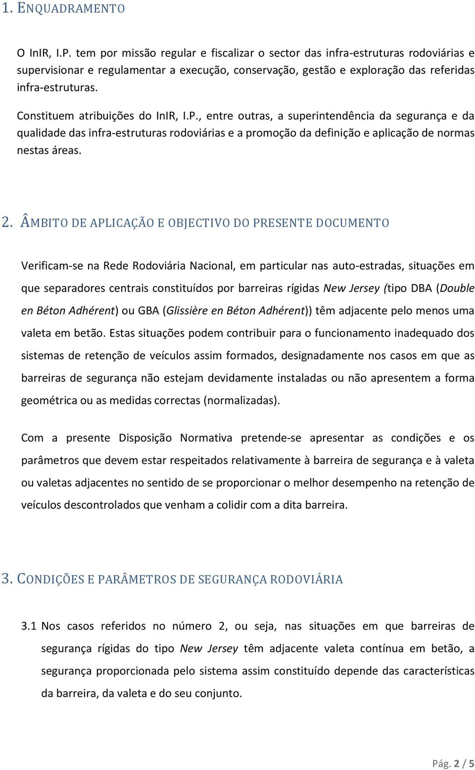 Constituem atribuições do InIR, I.P., entre outras, a superintendência da segurança e da qualidade das infra-estruturas rodoviárias e a promoção da definição e aplicação de normas nestas áreas. 2.