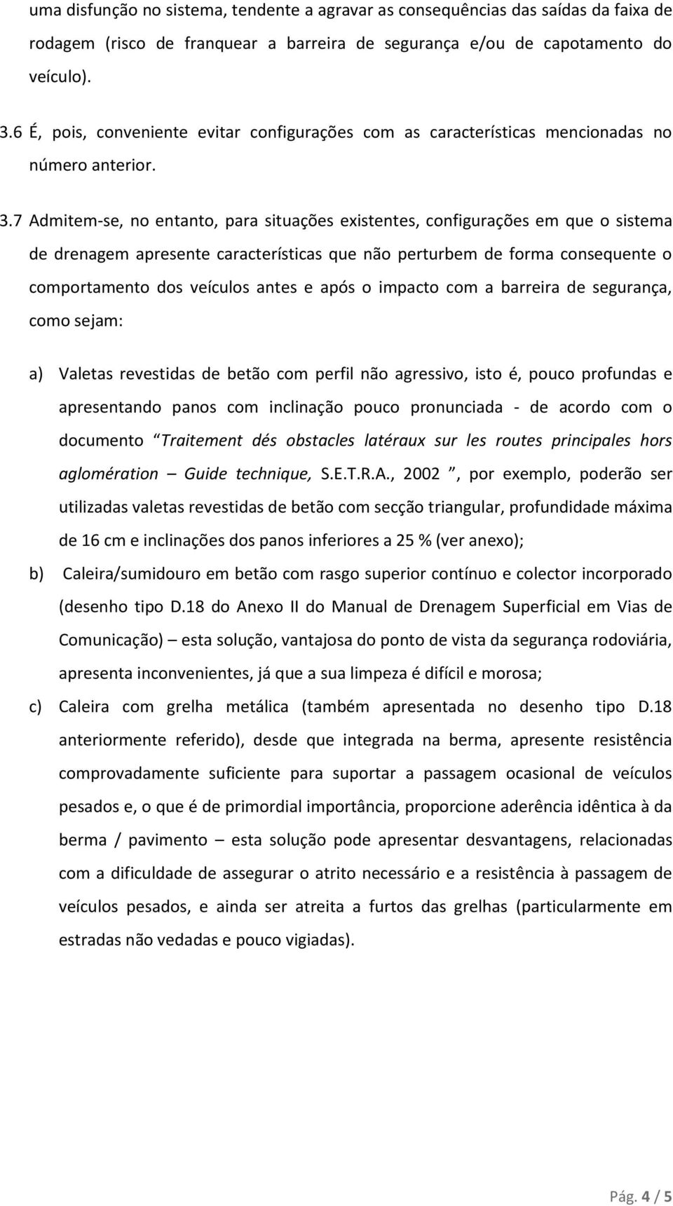 7 Admitem-se, no entanto, para situações existentes, configurações em que o sistema de drenagem apresente características que não perturbem de forma consequente o comportamento dos veículos antes e