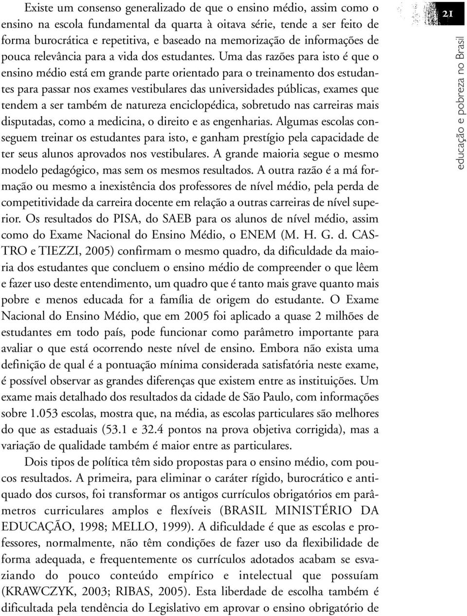 Uma das razões para isto é que o ensino médio está em grande parte orientado para o treinamento dos estudantes para passar nos exames vestibulares das universidades públicas, exames que tendem a ser