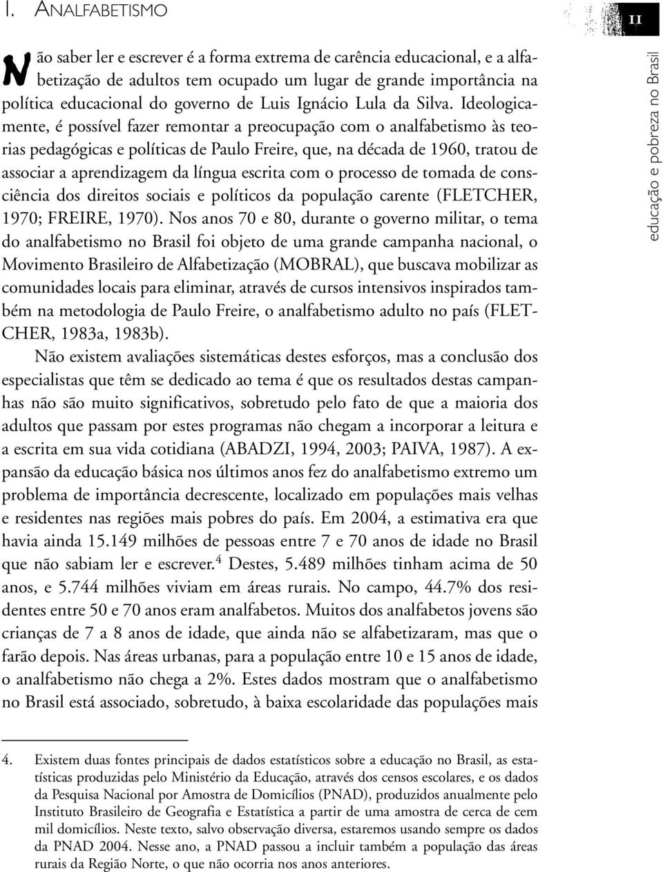 Ideologicamente, é possível fazer remontar a preocupação com o analfabetismo às teorias pedagógicas e políticas de Paulo Freire, que, na década de 1960, tratou de associar a aprendizagem da língua