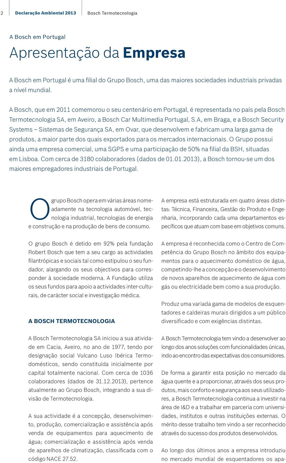 A, em Braga, e a Bosch Security Systems Sistemas de Segurança SA, em Ovar, que desenvolvem e fabricam uma larga gama de produtos, a maior parte dos quais exportados para os mercados internacionais.