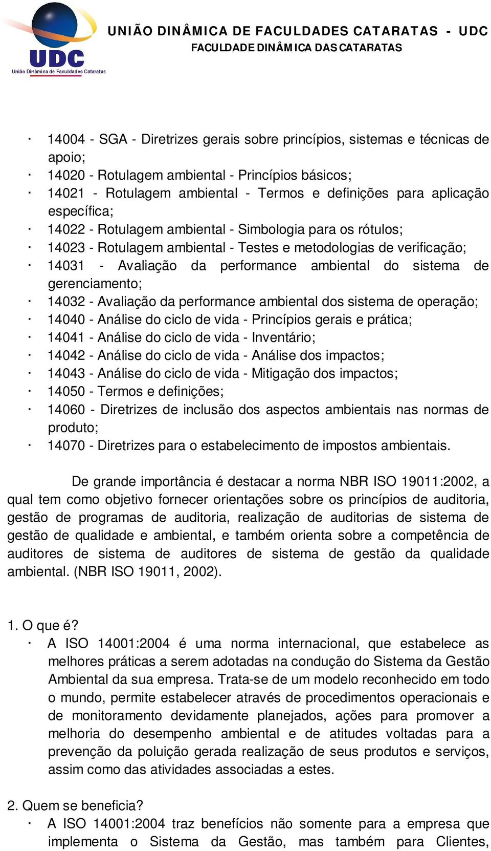 gerenciamento; 14032 - Avaliação da performance ambiental dos sistema de operação; 14040 - Análise do ciclo de vida - Princípios gerais e prática; 14041 - Análise do ciclo de vida - Inventário; 14042