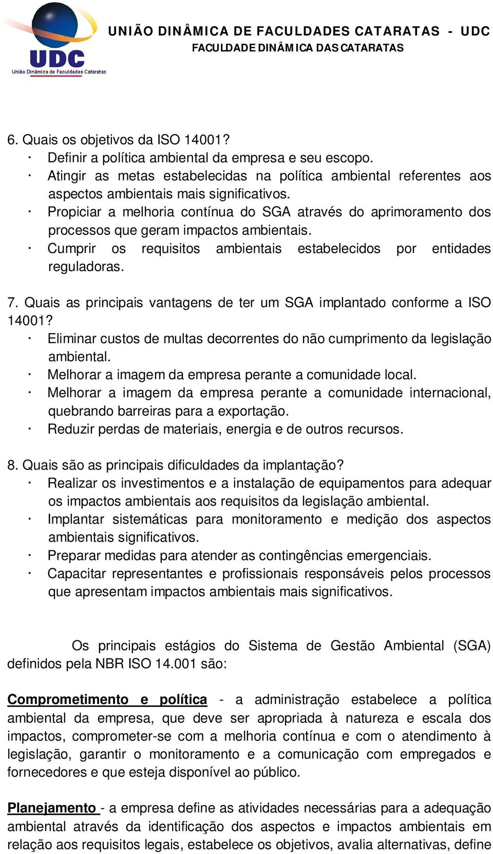 Quais as principais vantagens de ter um SGA implantado conforme a ISO 14001? Eliminar custos de multas decorrentes do não cumprimento da legislação ambiental.