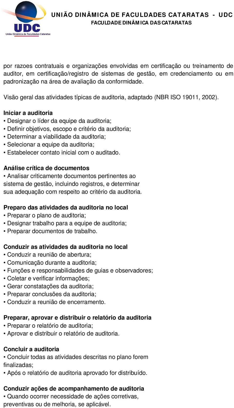 Iniciar a auditoria Designar o líder da equipe da auditoria; Definir objetivos, escopo e critério da auditoria; Determinar a viabilidade da auditoria; Selecionar a equipe da auditoria; Estabelecer