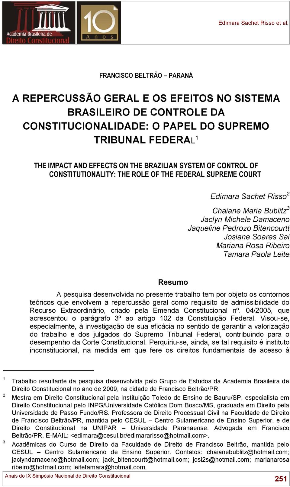 Mariana Rosa Ribeiro Tamara Paola Leite Resumo A pesquisa desenvolvida no presente trabalho tem por objeto os contornos teóricos que envolvem a repercussão geral como requisito de admissibilidade do