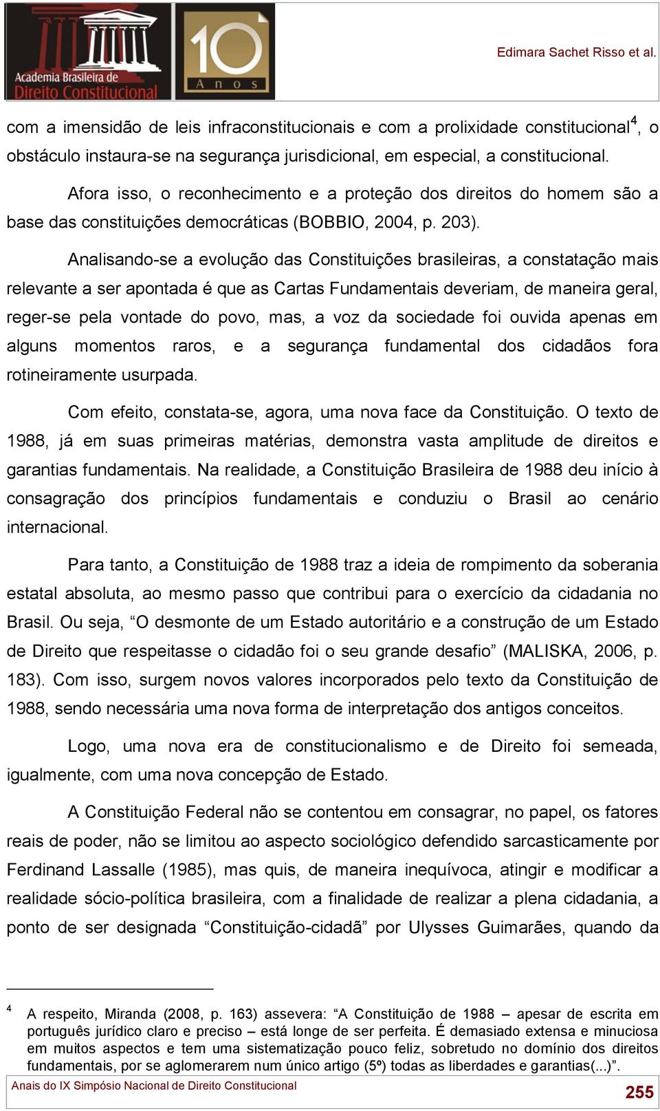 Analisando-se a evolução das Constituições brasileiras, a constatação mais relevante a ser apontada é que as Cartas Fundamentais deveriam, de maneira geral, reger-se pela vontade do povo, mas, a voz