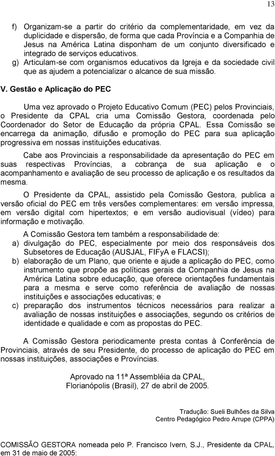 Gestão e Aplicação do PEC Uma vez aprovado o Projeto Educativo Comum (PEC) pelos Provinciais, o Presidente da CPAL cria uma Comissão Gestora, coordenada pelo Coordenador do Setor de Educação da
