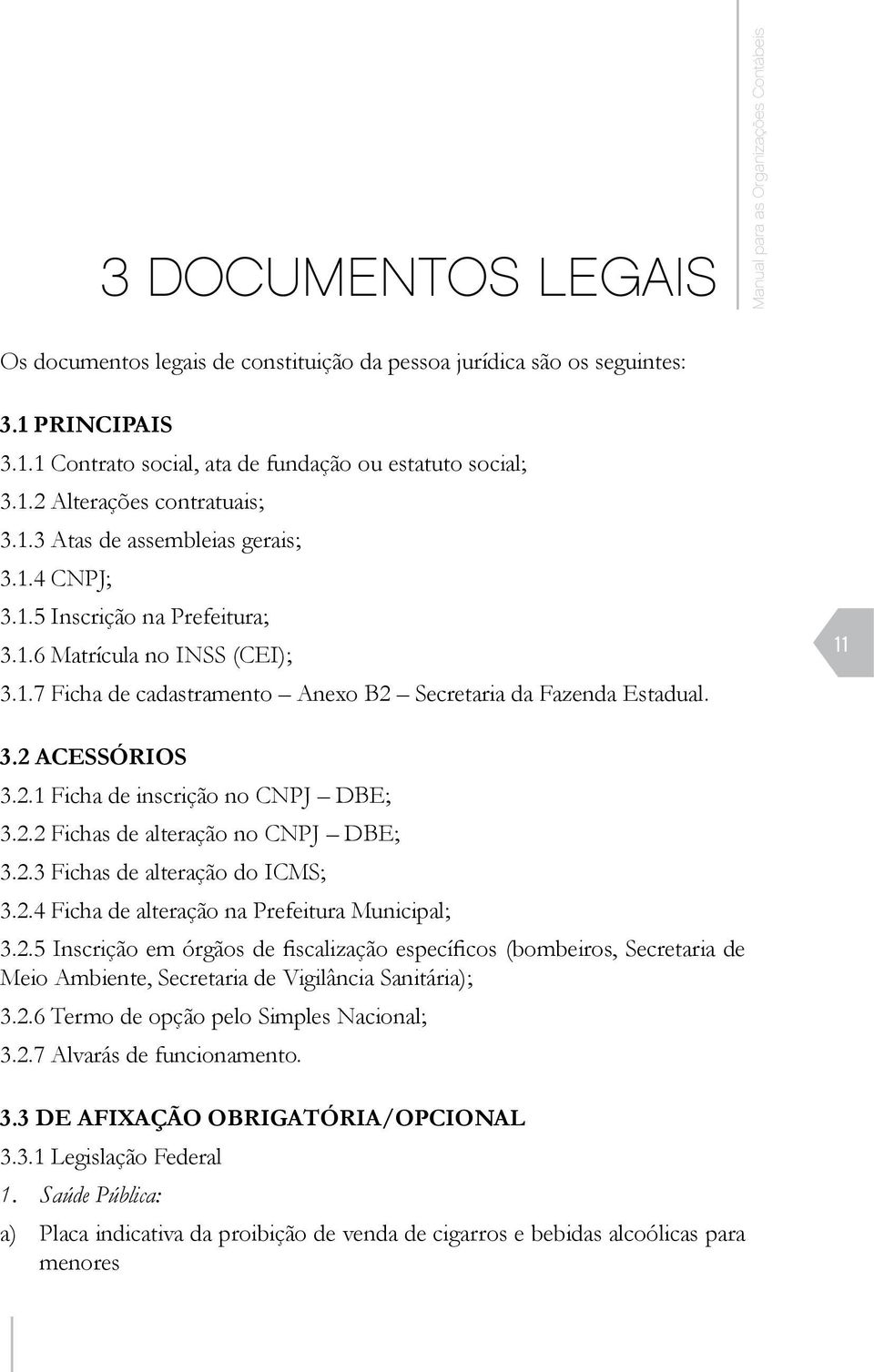 11 3.2 ACESSÓRIOS 3.2.1 Ficha de inscrição no CNPJ DBE; 3.2.2 Fichas de alteração no CNPJ DBE; 3.2.3 Fichas de alteração do ICMS; 3.2.4 Ficha de alteração na Prefeitura Municipal; 3.2.5 Inscrição em órgãos de fiscalização específicos (bombeiros, Secretaria de Meio Ambiente, Secretaria de Vigilância Sanitária); 3.